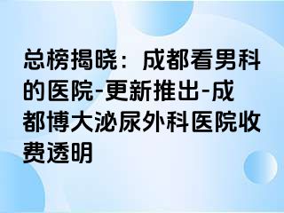 总榜揭晓：成都看男科的医院-更新推出-成都博大泌尿外科医院收费透明