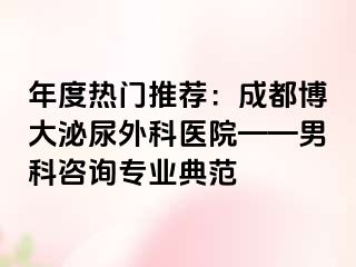 年度热门推荐：成都博大泌尿外科医院——男科咨询专业典范