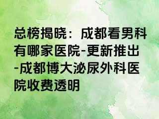 总榜揭晓：成都看男科有哪家医院-更新推出-成都博大泌尿外科医院收费透明