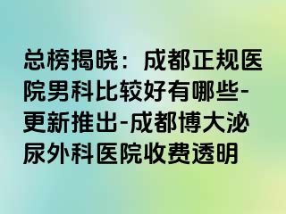 总榜揭晓：成都正规医院男科比较好有哪些-更新推出-成都博大泌尿外科医院收费透明