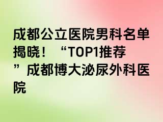 成都公立医院男科名单揭晓！“TOP1推荐”成都博大泌尿外科医院
