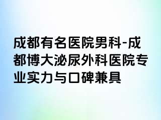 成都有名医院男科-成都博大泌尿外科医院专业实力与口碑兼具