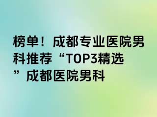 榜单！成都专业医院男科推荐“TOP3精选”成都医院男科