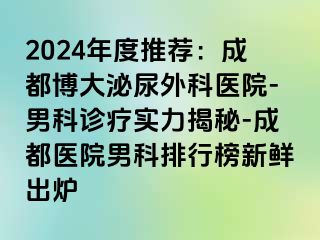 2024年度推荐：成都博大泌尿外科医院-男科诊疗实力揭秘-成都医院男科排行榜新鲜出炉