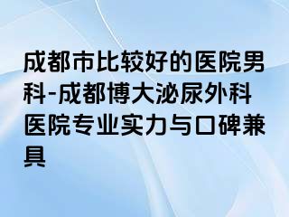 成都市比较好的医院男科-成都博大泌尿外科医院专业实力与口碑兼具