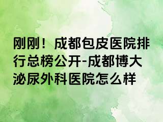 刚刚！成都包皮医院排行总榜公开-成都博大泌尿外科医院怎么样