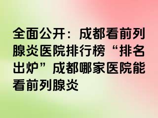 全面公开：成都看前列腺炎医院排行榜“排名出炉”成都哪家医院能看前列腺炎