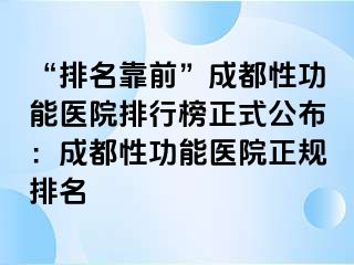 “排名靠前”成都性功能医院排行榜正式公布：成都性功能医院正规排名