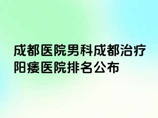 成都医院男科成都治疗阳痿医院排名公布