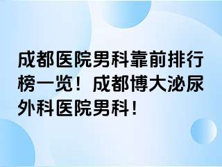 成都医院男科靠前排行榜一览！成都博大泌尿外科医院男科！