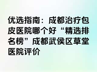 优选指南：成都治疗包皮医院哪个好“精选排名榜”成都武侯区草堂医院评价