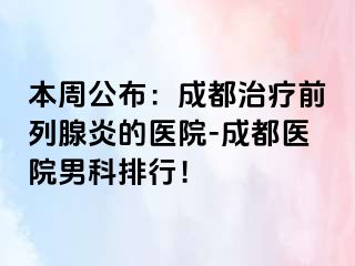 本周公布：成都治疗前列腺炎的医院-成都医院男科排行！
