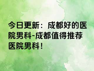 今日更新：成都好的医院男科-成都值得推荐医院男科！