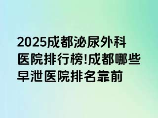 2025成都泌尿外科医院排行榜!成都哪些早泄医院排名靠前