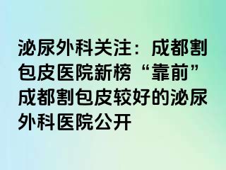 泌尿外科关注：成都割包皮医院新榜“靠前”成都割包皮较好的泌尿外科医院公开