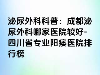 泌尿外科科普：成都泌尿外科哪家医院较好-四川省专业阳痿医院排行榜