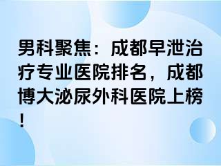 男科聚焦：成都早泄治疗专业医院排名，成都博大泌尿外科医院上榜！
