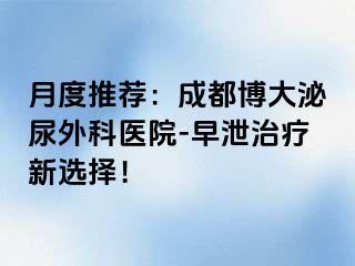 月度推荐：成都博大泌尿外科医院-早泄治疗新选择！