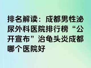 排名解读：成都男性泌尿外科医院排行榜“公开宣布”治龟头炎成都哪个医院好