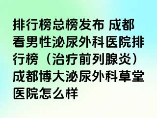 排行榜总榜发布 成都看男性泌尿外科医院排行榜（治疗前列腺炎）成都博大泌尿外科草堂医院怎么样