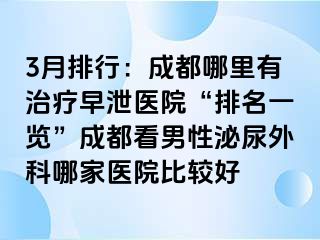 3月排行：成都哪里有治疗早泄医院“排名一览”成都看男性泌尿外科哪家医院比较好