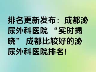 排名更新发布：成都泌尿外科医院 “实时揭晓” 成都比较好的泌尿外科医院排名!