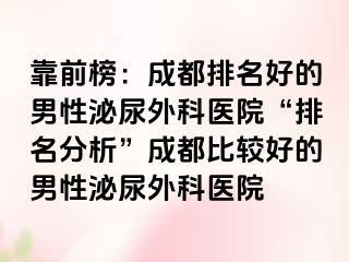 靠前榜：成都排名好的男性泌尿外科医院“排名分析”成都比较好的男性泌尿外科医院