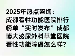 2025年热点咨询：成都看性功能医院排行榜单“实时发布”成都博大泌尿外科草堂医院看性功能障碍怎么样？