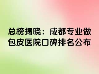 总榜揭晓：成都专业做包皮医院口碑排名公布