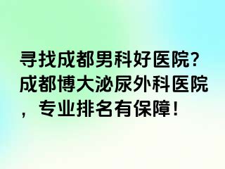 寻找成都男科好医院？成都博大泌尿外科医院，专业排名有保障！