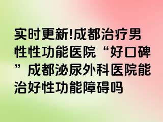 实时更新!成都治疗男性性功能医院“好口碑”成都泌尿外科医院能治好性功能障碍吗