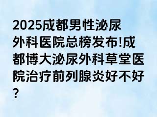 2025成都男性泌尿外科医院总榜发布!成都博大泌尿外科草堂医院治疗前列腺炎好不好？