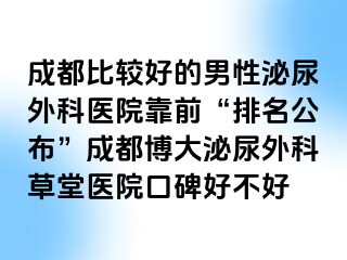 成都比较好的男性泌尿外科医院靠前“排名公布”成都博大泌尿外科草堂医院口碑好不好
