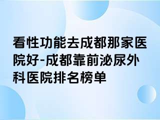看性功能去成都那家医院好-成都靠前泌尿外科医院排名榜单