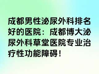 成都男性泌尿外科排名好的医院：成都博大泌尿外科草堂医院专业治疗性功能障碍！