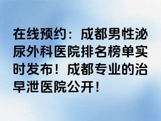 在线预约：成都男性泌尿外科医院排名榜单实时发布！成都专业的治早泄医院公开！