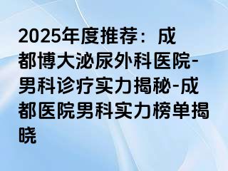 2025年度推荐：成都博大泌尿外科医院-男科诊疗实力揭秘-成都医院男科实力榜单揭晓