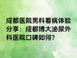 成都医院男科看病体验分享：成都博大泌尿外科医院口碑如何？