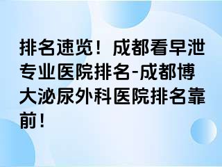排名速览！成都看早泄专业医院排名-成都博大泌尿外科医院排名靠前！