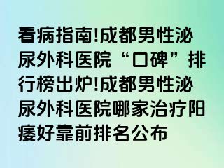 看病指南!成都男性泌尿外科医院“口碑”排行榜出炉!成都男性泌尿外科医院哪家治疗阳痿好靠前排名公布