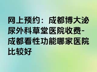 网上预约：成都博大泌尿外科草堂医院收费-成都看性功能哪家医院比较好