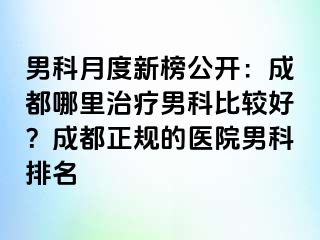 男科月度新榜公开：成都哪里治疗男科比较好？成都正规的医院男科排名