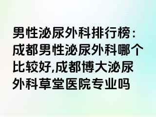 男性泌尿外科排行榜：成都男性泌尿外科哪个比较好,成都博大泌尿外科草堂医院专业吗