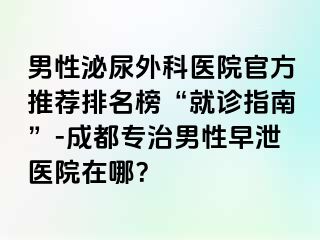 男性泌尿外科医院官方推荐排名榜“就诊指南”-成都专治男性早泄医院在哪？