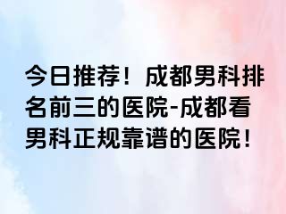 今日推荐！成都男科排名前三的医院-成都看男科正规靠谱的医院！