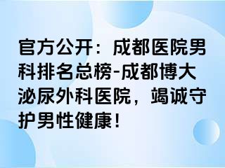 官方公开：成都医院男科排名总榜-成都博大泌尿外科医院，竭诚守护男性健康！