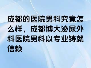 成都的医院男科究竟怎么样，成都博大泌尿外科医院男科以专业铸就信赖