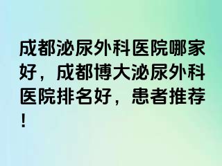 成都泌尿外科医院哪家好，成都博大泌尿外科医院排名好，患者推荐！