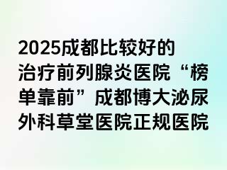 2025成都比较好的治疗前列腺炎医院“榜单靠前”成都博大泌尿外科草堂医院正规医院