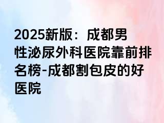 2025新版：成都男性泌尿外科医院靠前排名榜-成都割包皮的好医院